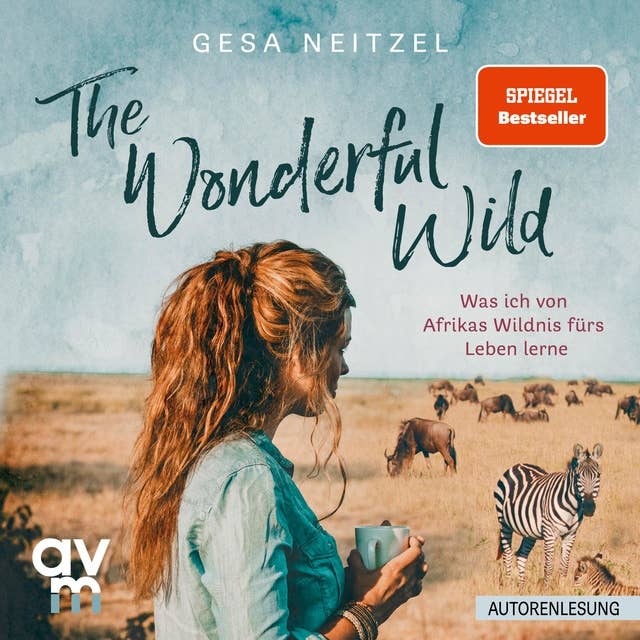 The Wonderful Wild: Was ich von Afrikas Wildnis fürs Leben lerne