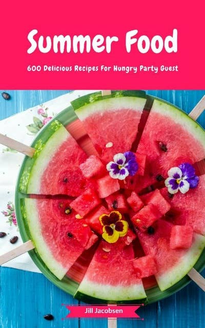 Summer Food - 600 Delicious Recipes For Hungry Party Guest: (Fingerfood, Party-Snacks, Dips, Cupcakes, Muffins, Cool Cakes, Ice Cream, Fruits, Drinks & Co.)