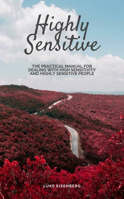 Highly Sensitive: The Practical Manual For Dealing With High Sensitivity And Highly Sensitive People (High Sensitivity Guide: Including Many Tips And Tricks For Private And Professional Everyday Life)