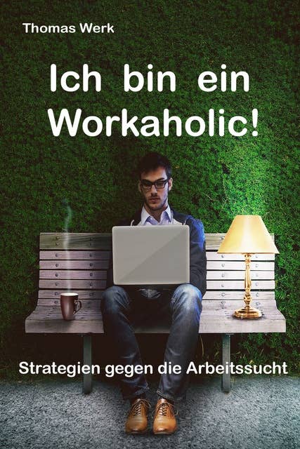 Ich bin ein Workaholic!: Strategien gegen die Arbeitssucht