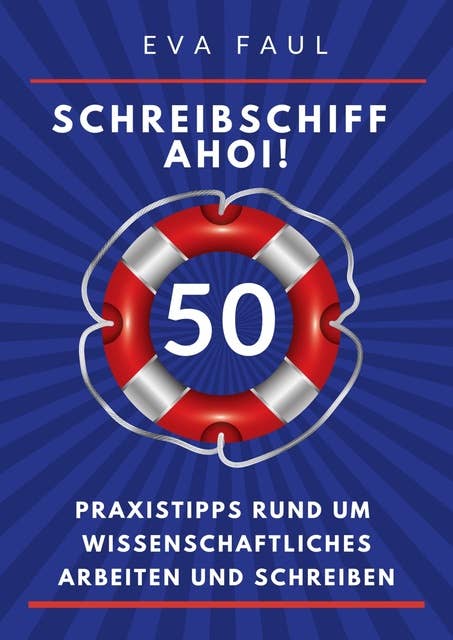 Schreibschiff Ahoi! Erfolgreich in den Hafen der Abschlussarbeit segeln: 50 Praxistipps rund um wissenschaftliches Arbeiten und Schreiben