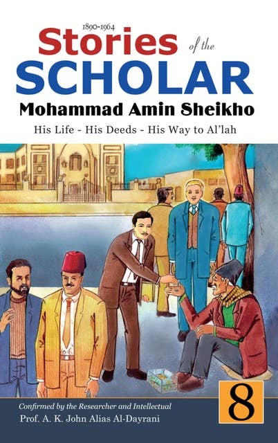 Stories of the Scholar Mohammad Amin Sheikho - Part Eight: His Life, His Deeds, His Way to Al'lah