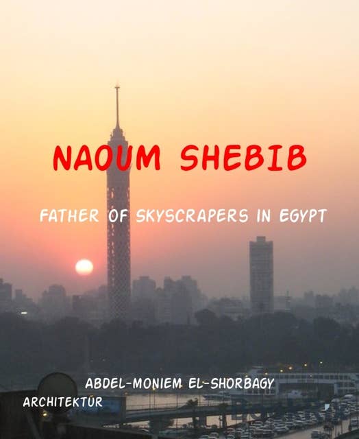 Naoum Shebib: Father of Skyscrapers in Egypt