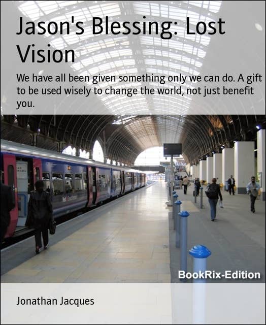 Jason's Blessing: Lost Vision: We have all been given something only we can do. A gift to be used wisely to change the world, not just benefit you.