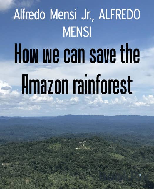 How we can save the Amazon rainforest: An open-source project that could save an entire environment from the civil exploitation