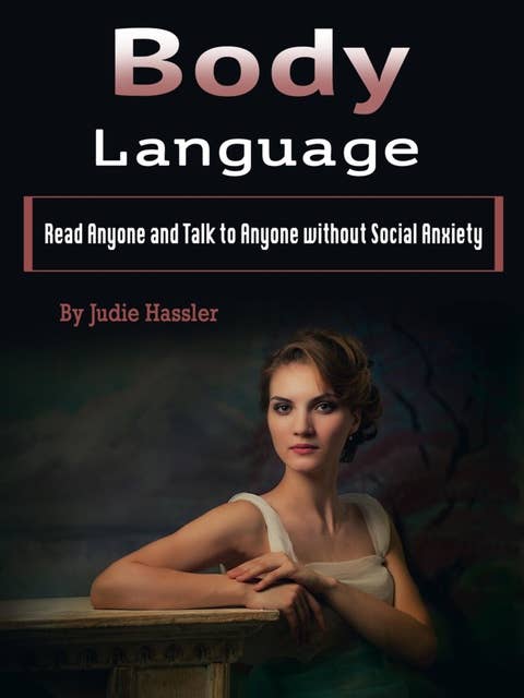 Body Language: Read Anyone and Talk to Anyone without Social Anxiety (Volume 2)