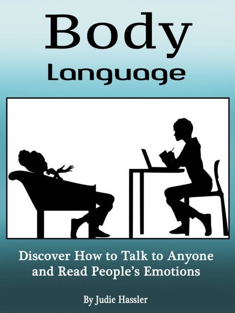 Body Language: Discover How to Talk to Anyone and Read People's Emotions (Volume 3)