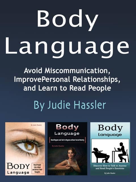 Body Language: Avoid Miscommunication, Improve Personal Relationships, and Learn to Read People (Volume 1,2, and 3)