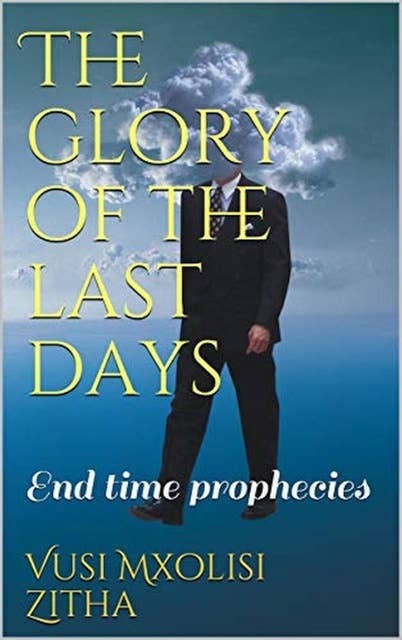 The glory of the last days: End time prophesies