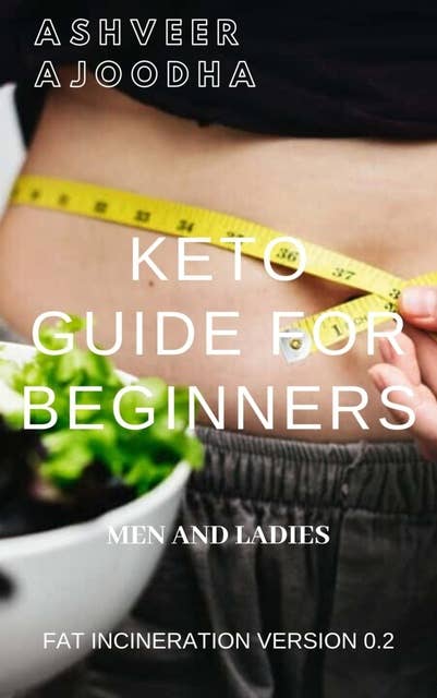 Keto Guide for Beginners -Fat Incineration: Lose the insecurities fast