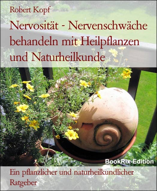 Nervosität - Nervenschwäche behandeln mit Heilpflanzen und Naturheilkunde: Ein pflanzlicher und naturheilkundlicher Ratgeber