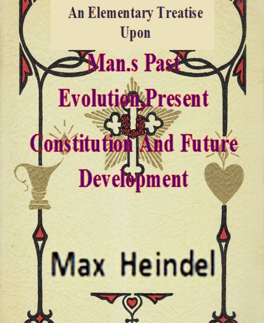 An Elementary Treatise Upon Man's Past Evolution, Present Constitution And Future Development