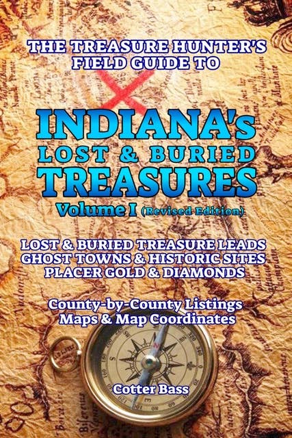 The Treasure Hunter's Guide To INDIANA'S LOST & BURIED TREASURES, Volume I: THE Treasure Hunter's Field Guide to GHOST TOWNS & HISTORIC SITES, PLACER GOLD & DIAMONDS