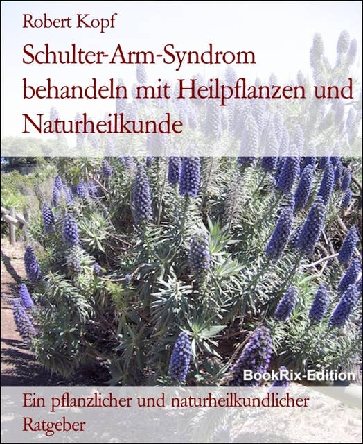 Schulter-Arm-Syndrom behandeln mit Heilpflanzen und Naturheilkunde: Ein pflanzlicher und naturheilkundlicher Ratgeber