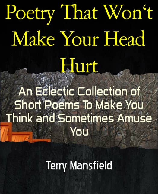 Poetry That Won't Make Your Head Hurt: An Eclectic Collection of Short Poems To Make You Think and Sometimes Amuse You