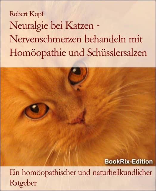 Neuralgie bei Katzen - Nervenschmerzen behandeln mit Homöopathie und Schüsslersalzen: Ein homöopathischer und naturheilkundlicher Ratgeber