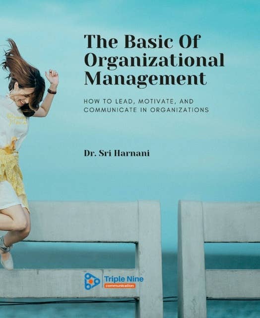 The Basic Of Organizational Management: How to Lead, Motivate, and Communicate In Organizations