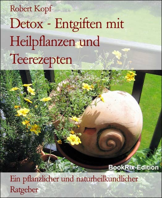 Detox - Entgiften mit Heilpflanzen und Teerezepten: Ein pflanzlicher und naturheilkundlicher Ratgeber