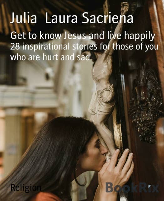 Get to know Jesus and live happily: 28 inspirational stories for those of you who are hurt and sad
