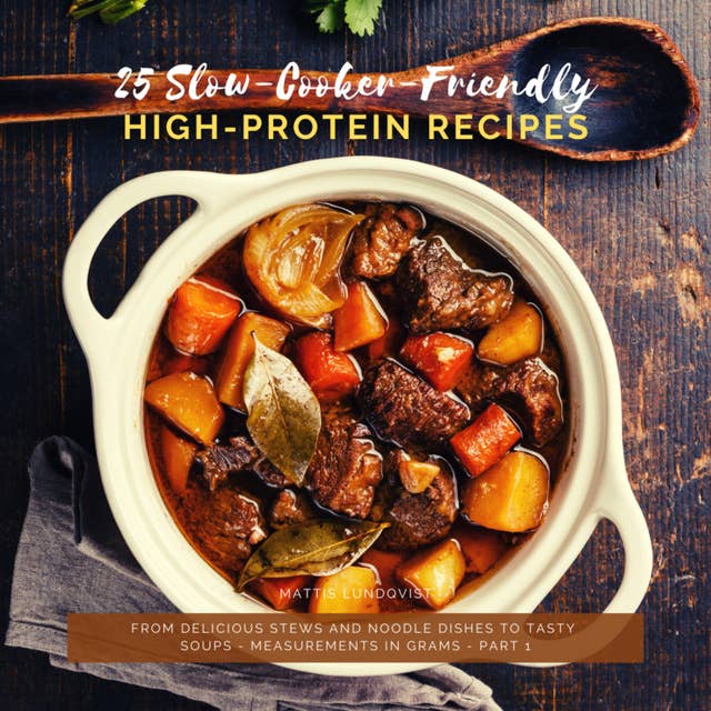 25 Slow-Cooker-Friendly High Protein Recipes - Part 1: From delicious Stews and Noodle Dishes to tasty Soups - Measurements in Grams