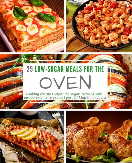 25 Low-Sugar Meals for the Oven - part 2: Cooking classic recipes the sugar-reduced way - measurements in grams