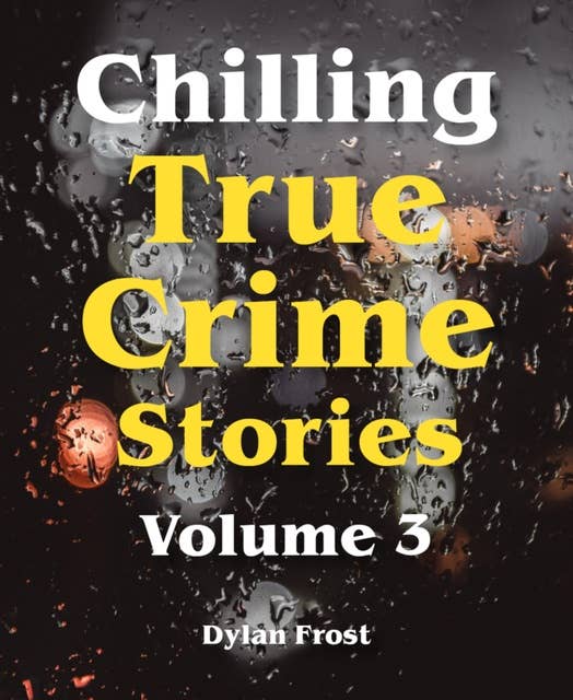 Chilling True Crime Stories - Volume 3