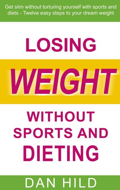 Losing weight without sports and dieting: Get slim without torturing yourself with sports and diets --- Twelve easy steps to your dream weight