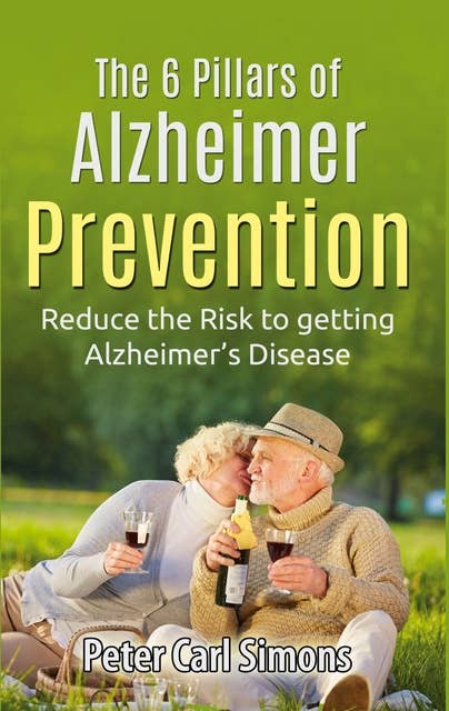 The 6 Pillars of Alzheimer Prevention: Reduce the Risk to getting Alzheimer's Disease