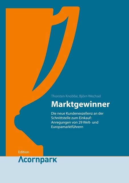 Marktgewinner: Die neue Kundenexzellenz an der Schnittstelle zum Einkauf: Anregungen von 29 Welt- und Europamarktführern.