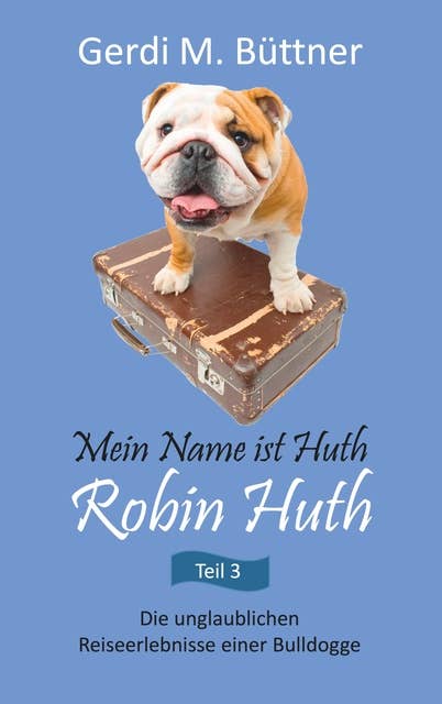 Mein Name ist Huth, Robin Huth: Die unglaublichen Reiseerlebnisse einer Bulldogge