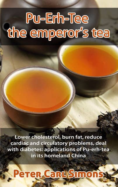Pu-Erh-Tee - the emperor's tea: Lower cholesterol, burn fat, reduce cardiac and circulatory problems, deal with diabetes: applications of Pu-erh-tea in its homeland China