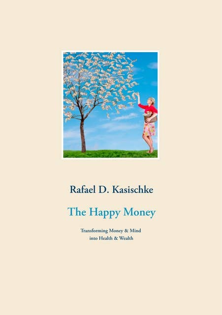 The Happy Money: Transforming Money & Mind into Health & Wealth