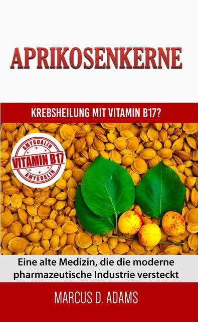 Aprikosenkerne - Krebsheilung mit Vitamin B17: Eine alte Medizin, die die moderne pharmazeutische Industrie versteckt