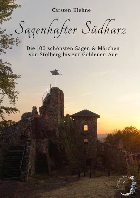 Sagenhafter Südharz: Die 100 schönsten Sagen & Märchen der Goldenen Aue bis Stolberg