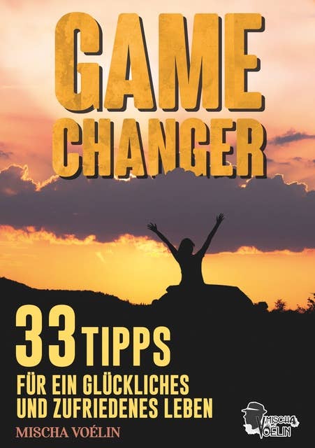 Game Changer: 33 Tipps für ein glückliches und zufriedenes Leben