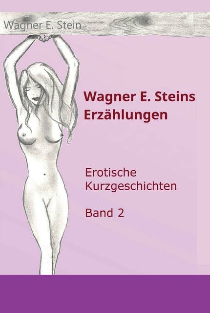 Wagner E. Steins Erzählungen II: Erotische Kurzgeschichten - Band 2