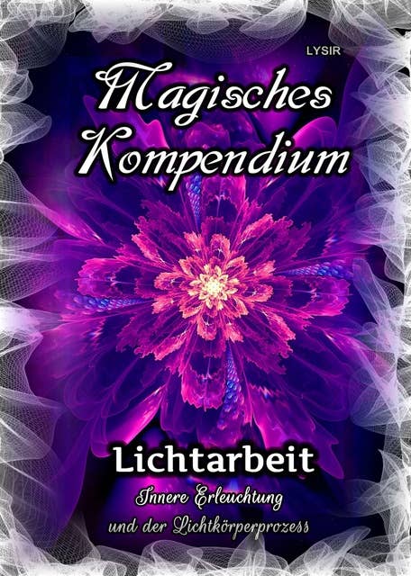 Magisches Kompendium - Lichtarbeit: Innere Erleuchtung und der Lichtkörperprozess