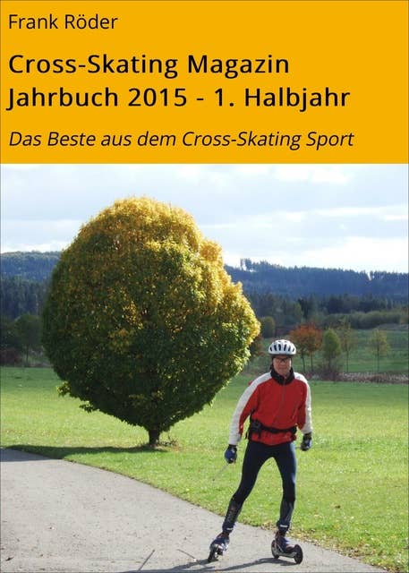 Cross-Skating Magazin Jahrbuch 2015 - 1. Halbjahr: Das Beste aus dem Cross-Skating Sport