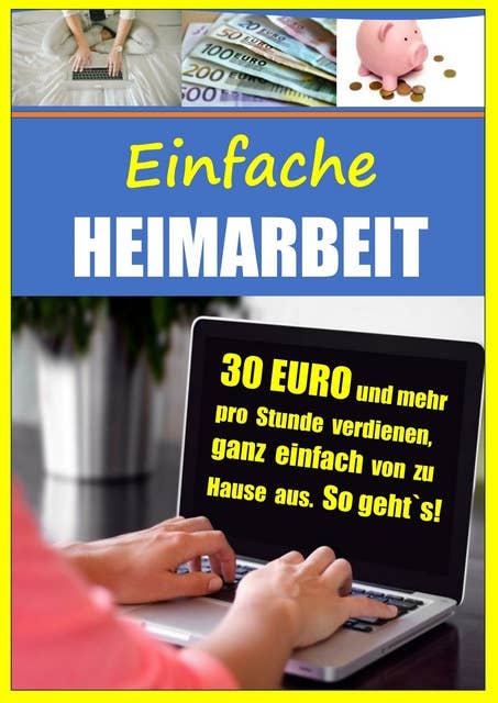Einfache Heimarbeit - 30 EURO und mehr pro Stunde verdienen, ganz einfach von zu Hause aus.: Online arbeiten und top Nebenverdienst sichern. So geht`s!