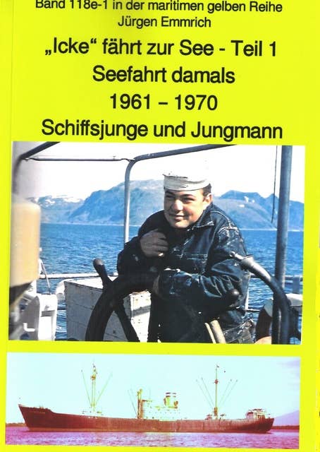 "Icke" fährt zur See - Teil 1 - Seefahrt damals um 1961 - Schiffsjunge und Jungmann: Band 118e in der maritimen gelben Buchreihe