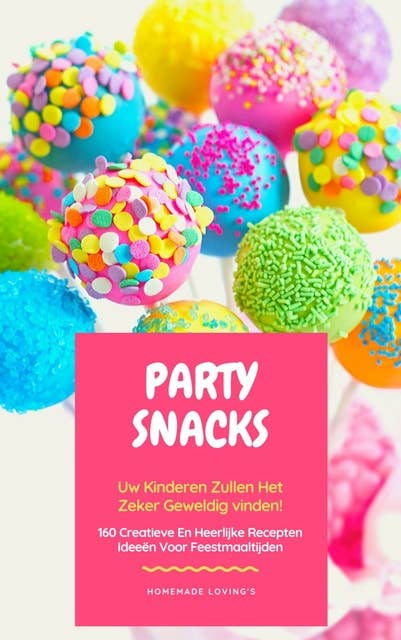 Party Snacks - Uw Kinderen Zullen Het Zeker Geweldig Vinden!: 160 Creatieve En Heerlijke Recepten Ideeën Voor Feestmaaltijden (Grappig Voedingsideeën Kookboek)