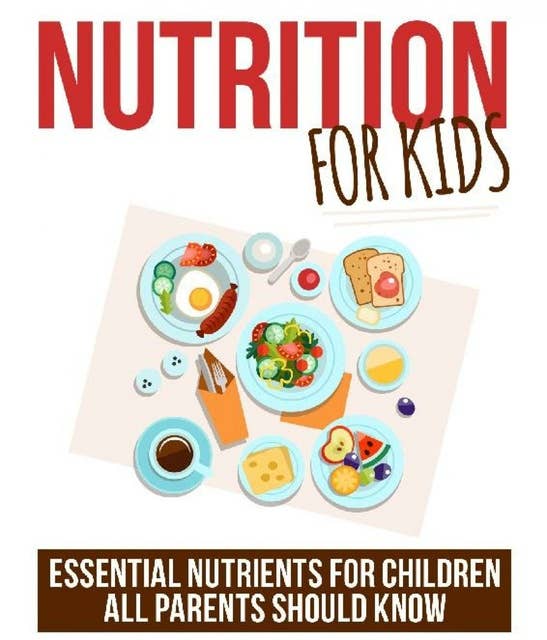 Nutrition for Kids: Essential Nutrients for Children all Parents should know
