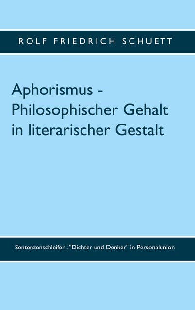 Aphorismus - Philosophischer Gehalt in literarischer Gestalt: Sentenzenschleifer : "Dichter und Denker" in Personalunion