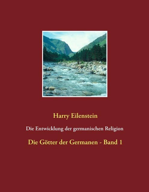 Die Entwicklung der germanischen Religion - von der Steinzeit bis heute: Die Götter der Germanen - Band 1