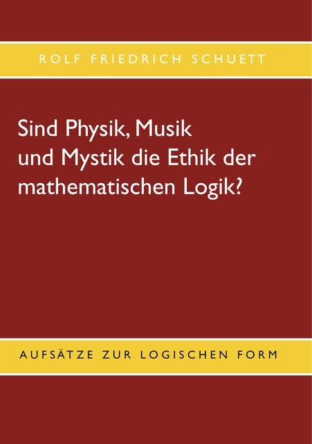 Sind Physik, Musik und Mystik die Ethik der mathematischen Logik?: Aufsätze zur logischen Form