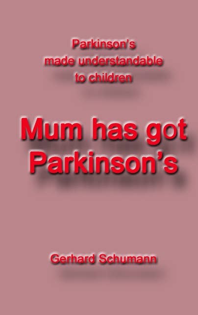 Mum has got Parkinson´s: Parkinson´s made understandable to children