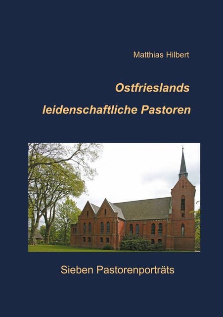 Ostfrieslands leidenschaftliche Pastoren: Sieben Pastorenporträts