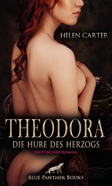Theodora - Die Hure des Herzogs | Erotischer Roman: Er ist fasziniert von ihr und zerrt sie mit Kraft und Gier in sein Bett ...