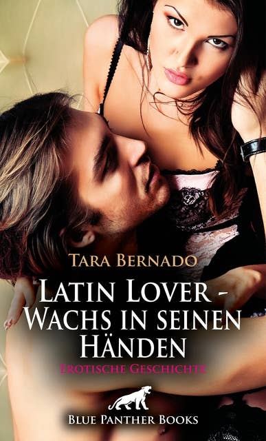 Latin Lover - Wachs in seinen Händen | Erotische Geschichte: Unter seiner Führung lässt sie sich auf alles ein ...