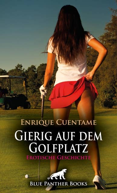 Gierig auf dem Golfplatz | Erotische Geschichte: Er kann nicht mehr an sich halten ...